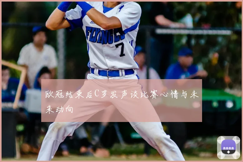 欧冠结束后C罗发声谈比赛心情与未来动向