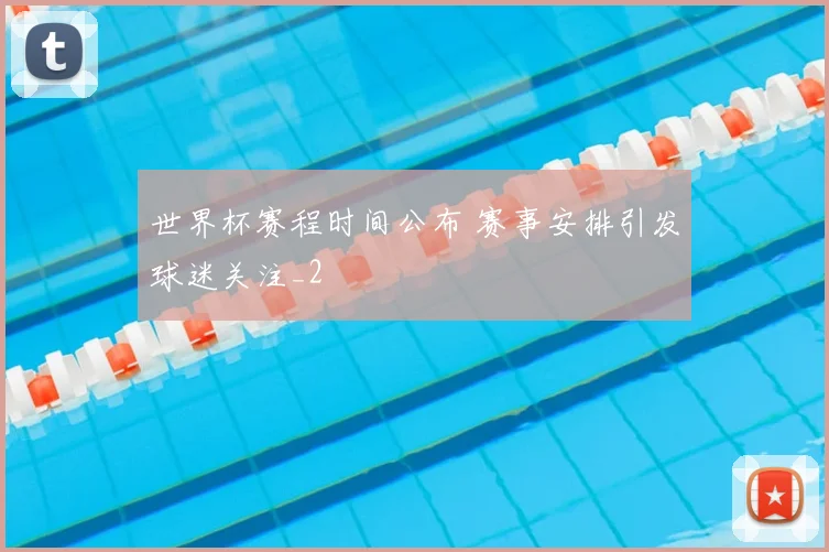 世界杯赛程时间公布 赛事安排引发球迷关注_2