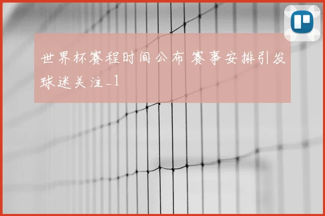 世界杯赛程时间公布 赛事安排引发球迷关注_1